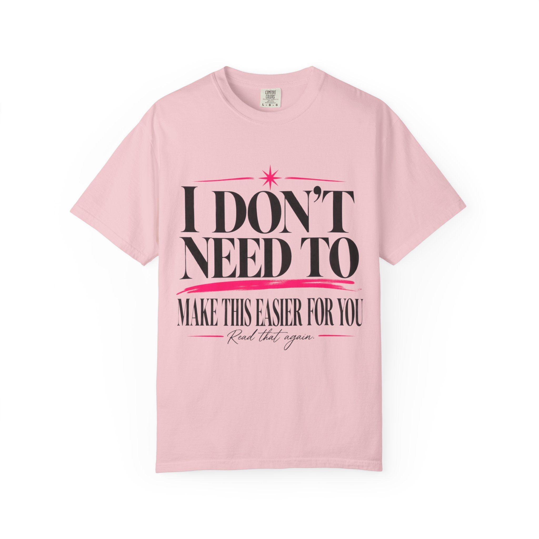 I Don’t Need to Make This Easier for You Tee
