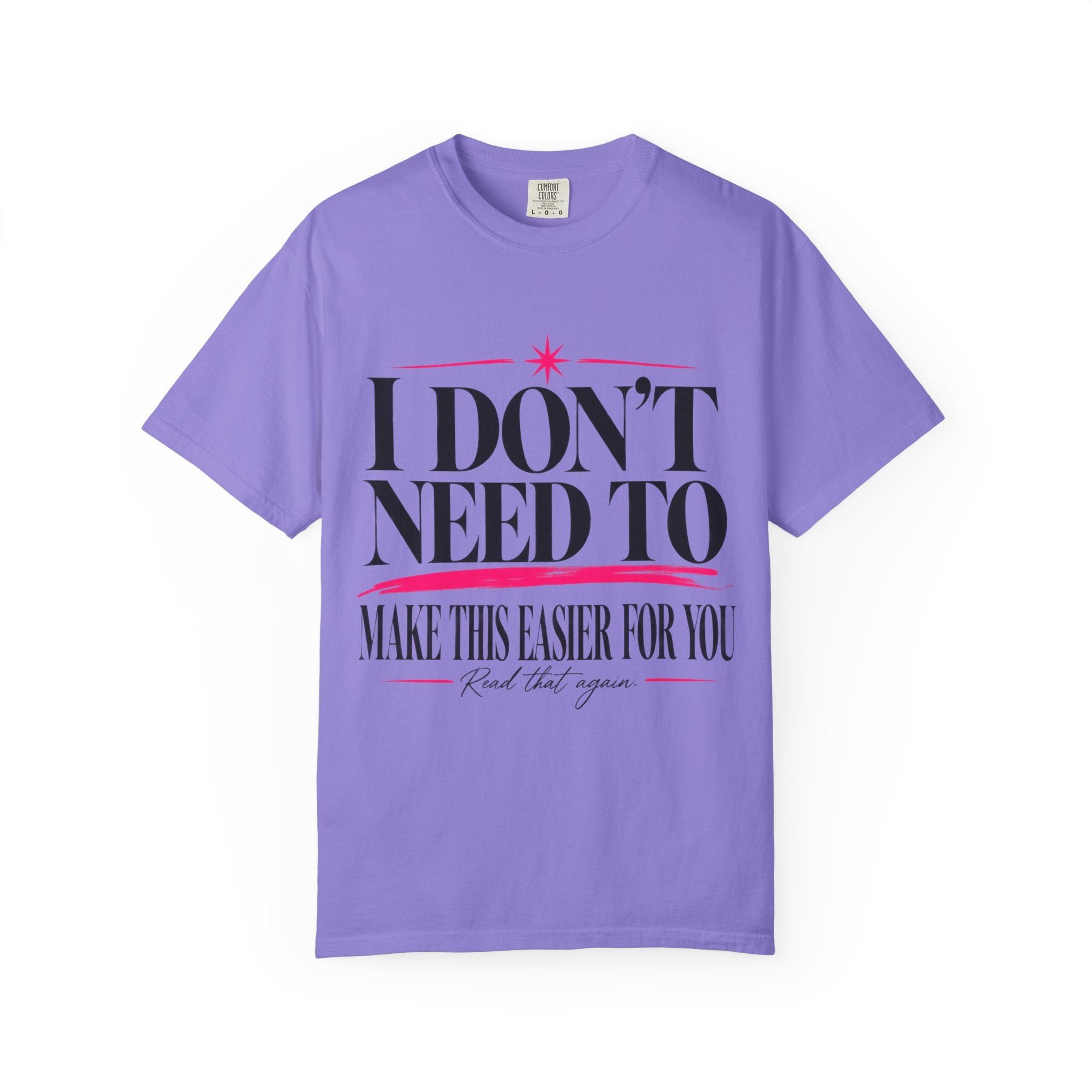 I Don’t Need to Make This Easier for You Tee