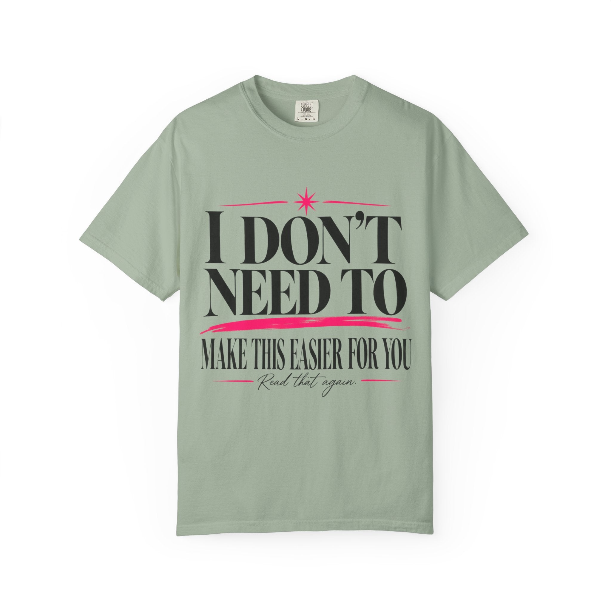 I Don’t Need to Make This Easier for You Tee