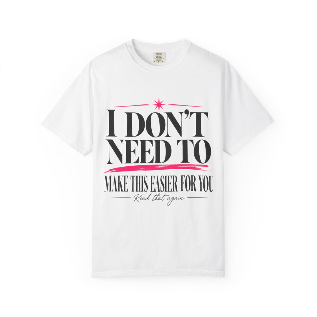 I Don’t Need to Make This Easier for You Tee