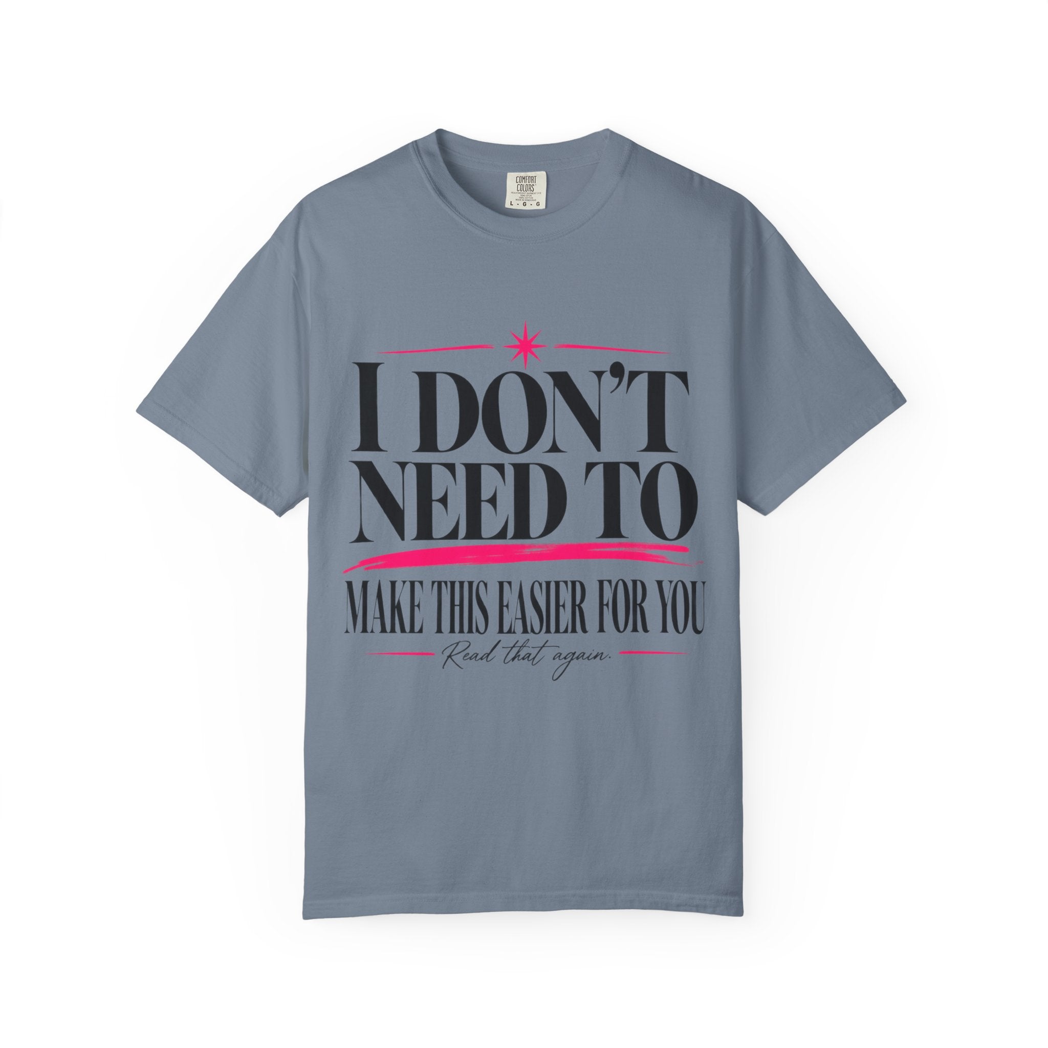 I Don’t Need to Make This Easier for You Tee