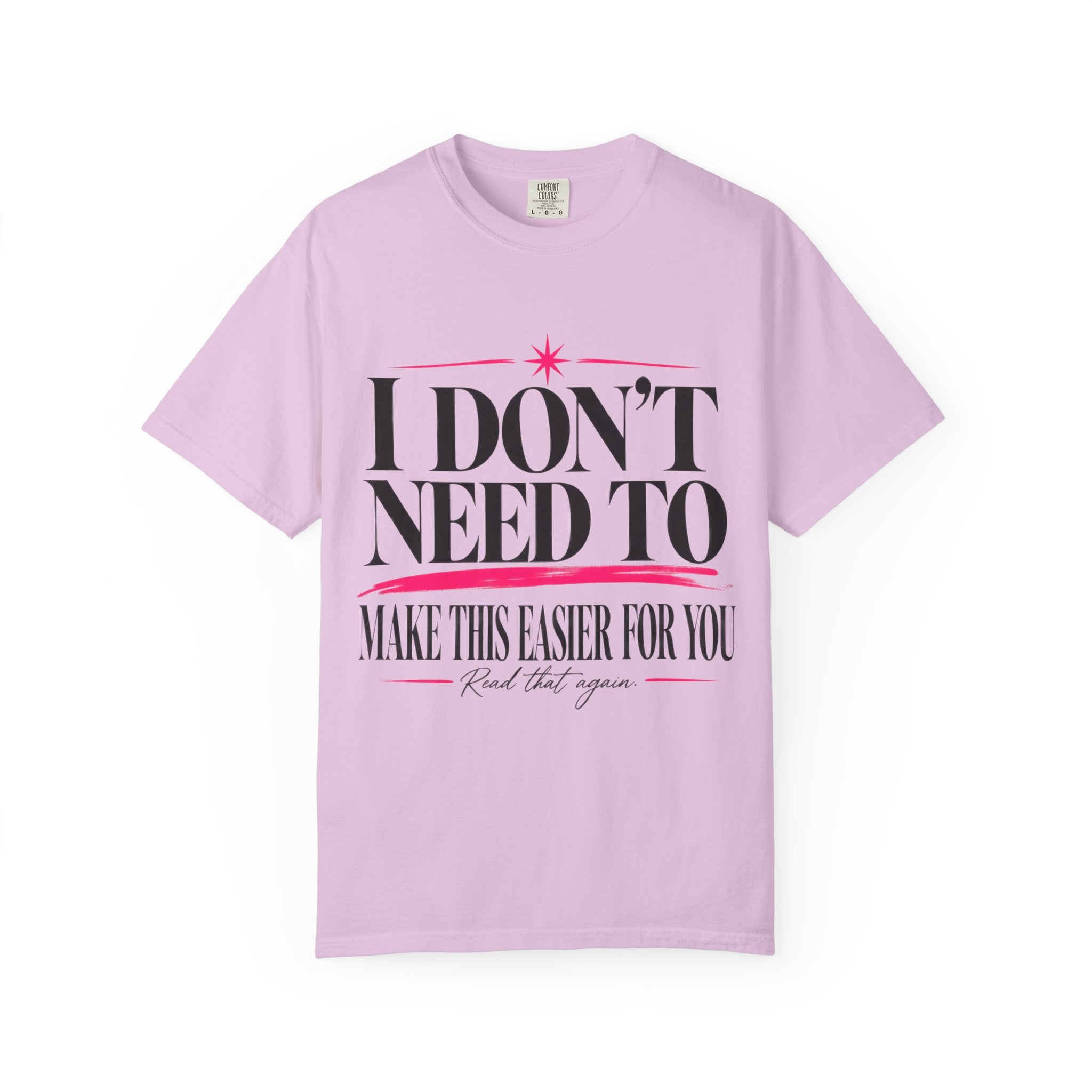 I Don’t Need to Make This Easier for You Tee