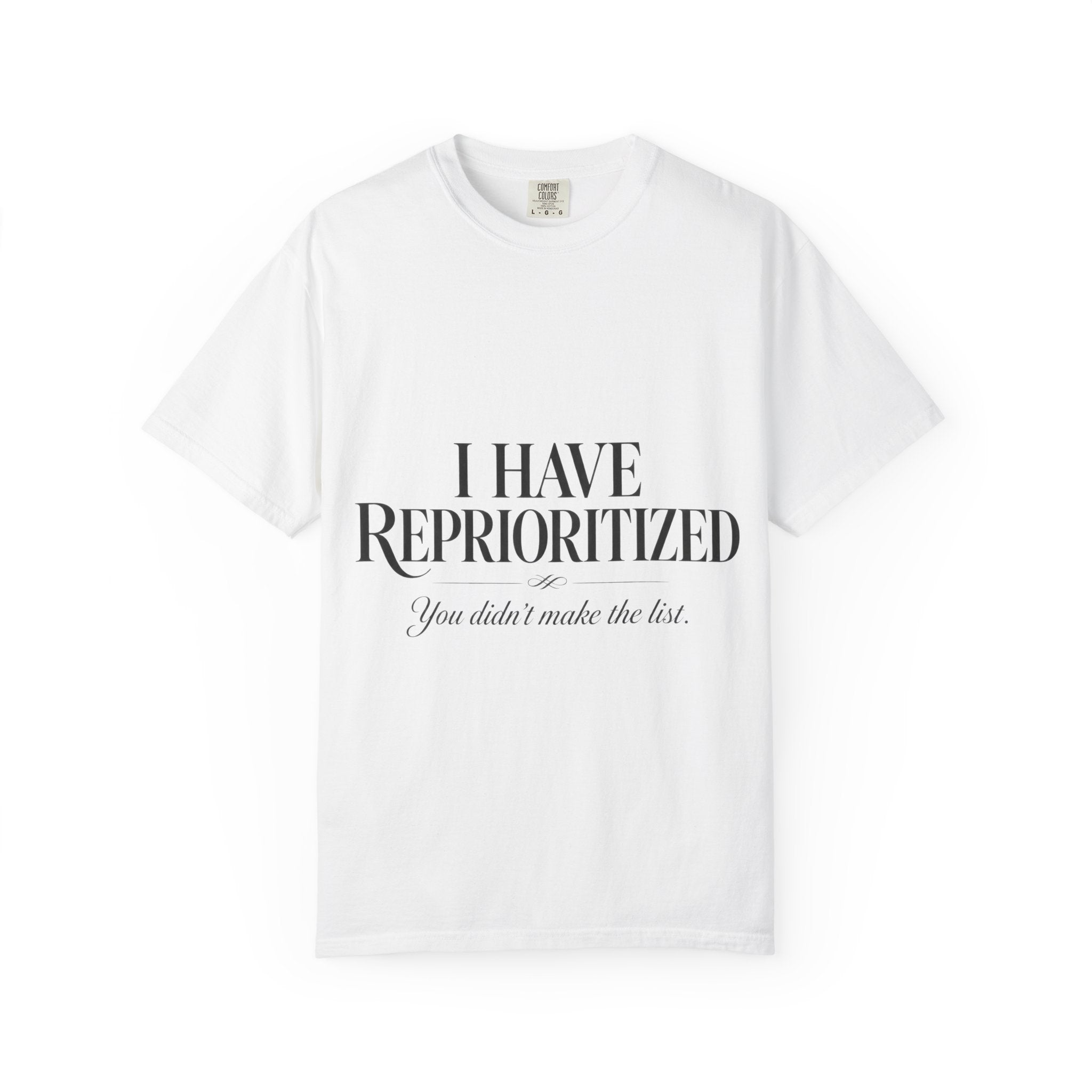 I Have Reprioritized – You Didn’t Make the List Tee