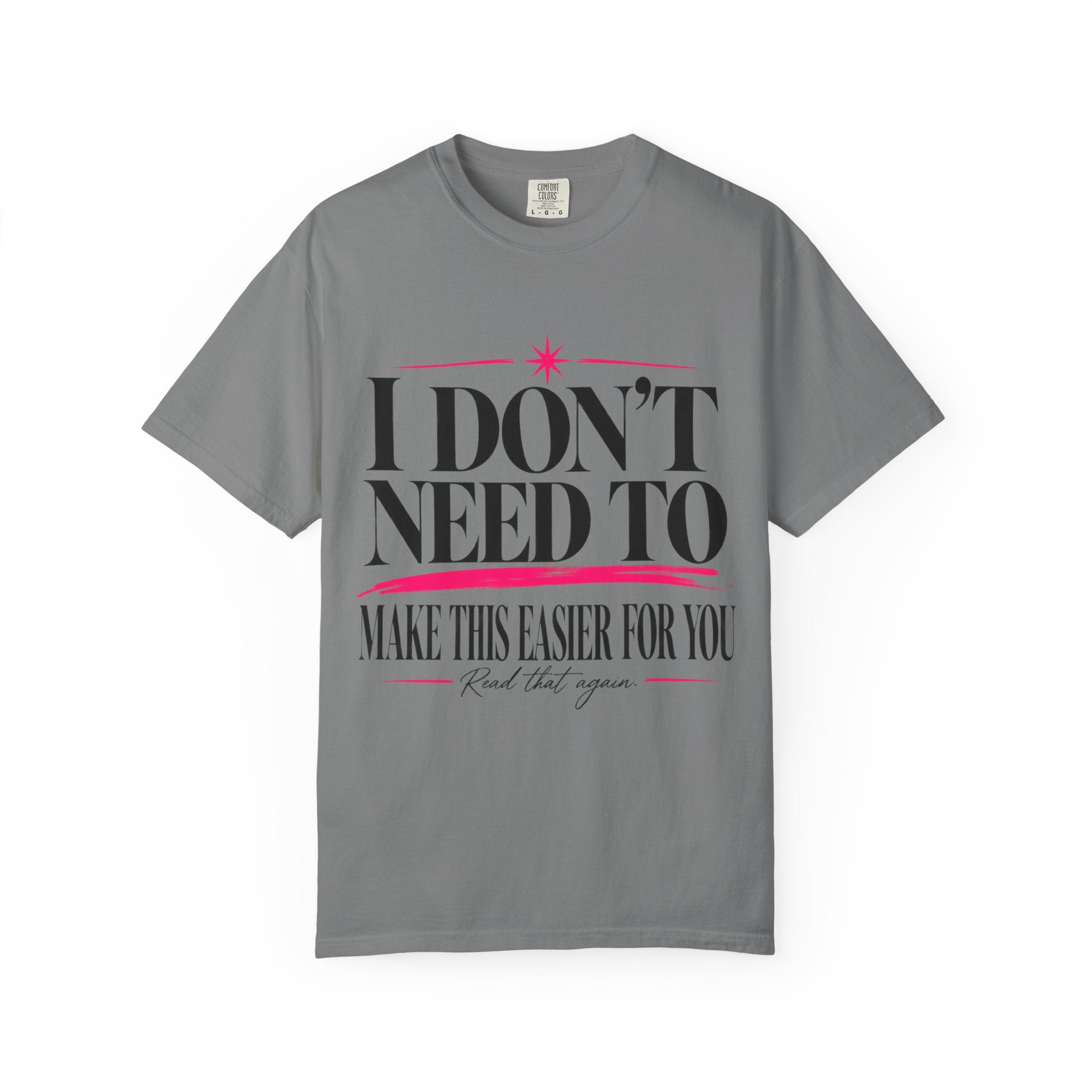 I Don’t Need to Make This Easier for You Tee