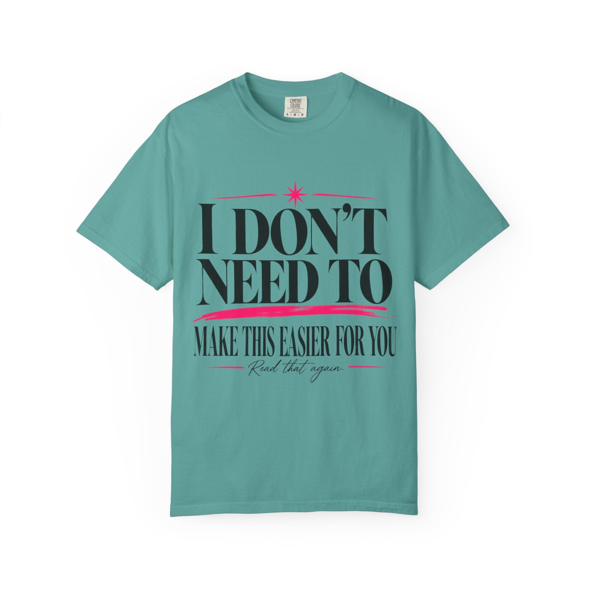 I Don’t Need to Make This Easier for You Tee