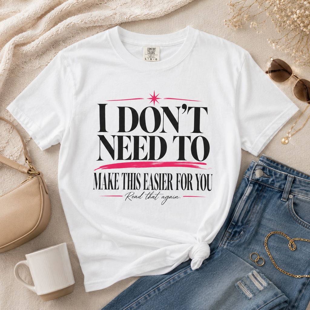 I Don’t Need to Make This Easier for You Tee